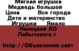 Мягкая игрушка Медведь-большой. › Цена ­ 750 - Все города Дети и материнство » Игрушки   . Ямало-Ненецкий АО,Лабытнанги г.